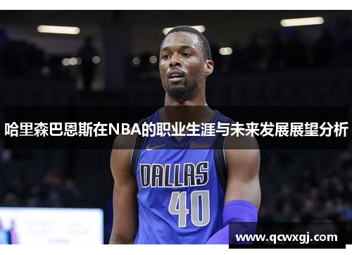 哈里森巴恩斯在NBA的职业生涯与未来发展展望分析
