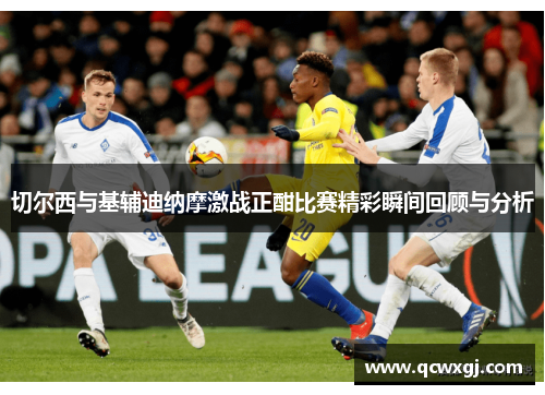 切尔西与基辅迪纳摩激战正酣比赛精彩瞬间回顾与分析