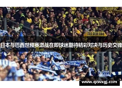 日本与巴西世预赛激战在即球迷期待精彩对决与历史交锋
