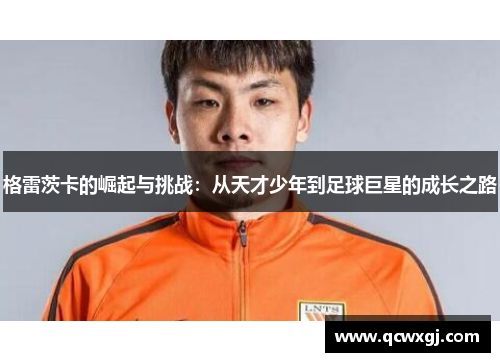 格雷茨卡的崛起与挑战：从天才少年到足球巨星的成长之路