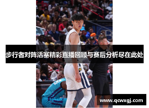 步行者对阵活塞精彩直播回顾与赛后分析尽在此处